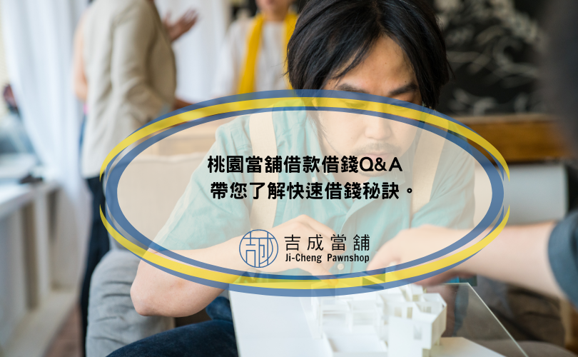 桃園當舖借款借錢Q&A，帶您了解快速借錢秘訣。