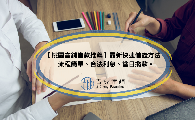 【桃園當鋪借款推薦】最新快速借錢方法，流程簡單、合法利息、當日撥款。