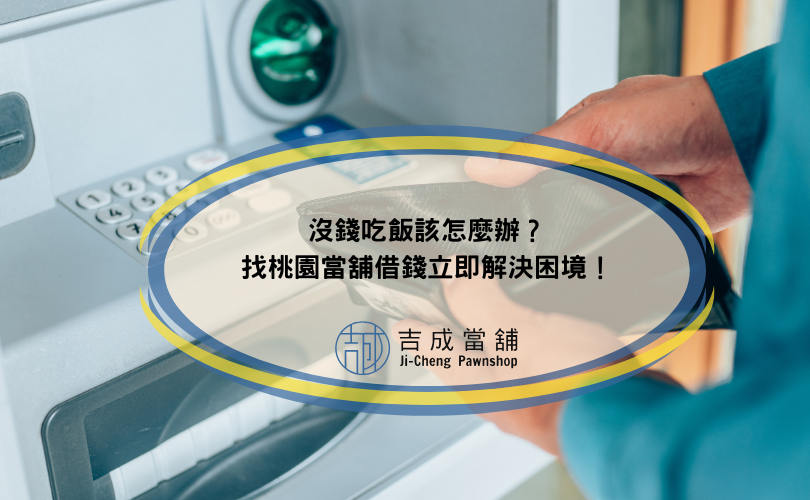 沒錢吃飯該怎麼辦？找桃園當舖借錢立即解決困境！