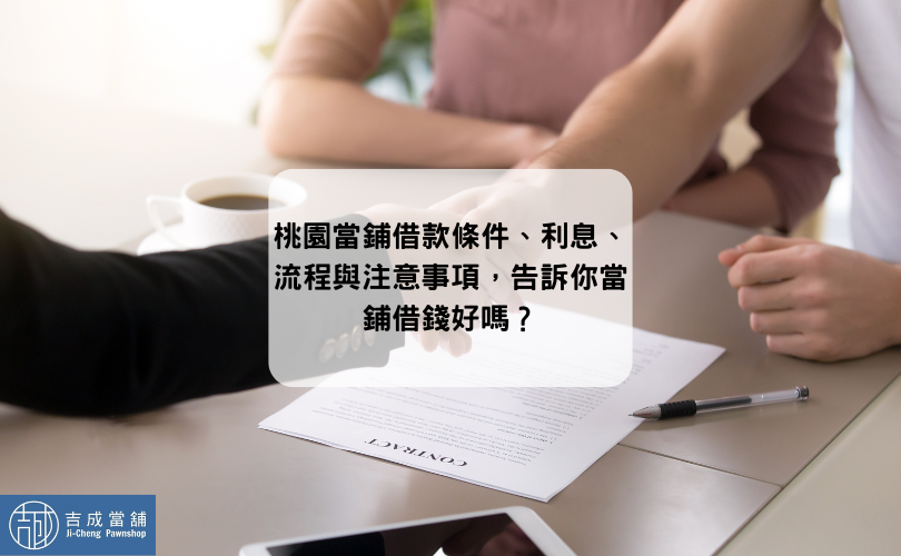 桃園當鋪借款條件、利息、流程與注意事項，告訴你當鋪借錢好嗎？