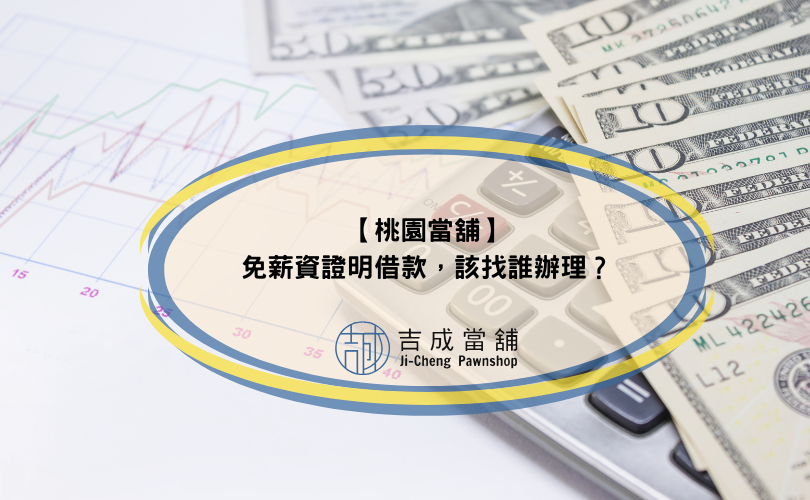 【桃園當舖】免薪資證明借款，該找誰辦理？