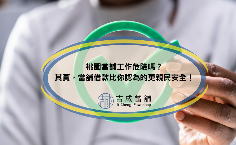 桃園當舖工作危險嗎？其實，當舖借款比你認為的更親民安全！