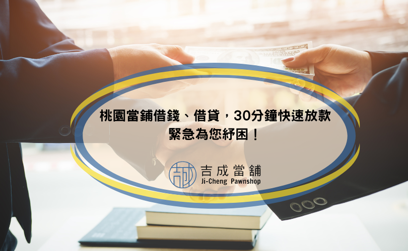 桃園當鋪借錢、借貸，30分鐘快速放款，緊急為您紓困！