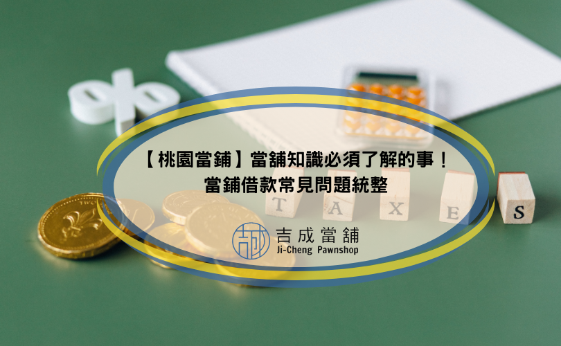 【桃園當鋪】當舖知識必須了解的事！當鋪借款常見問題統整