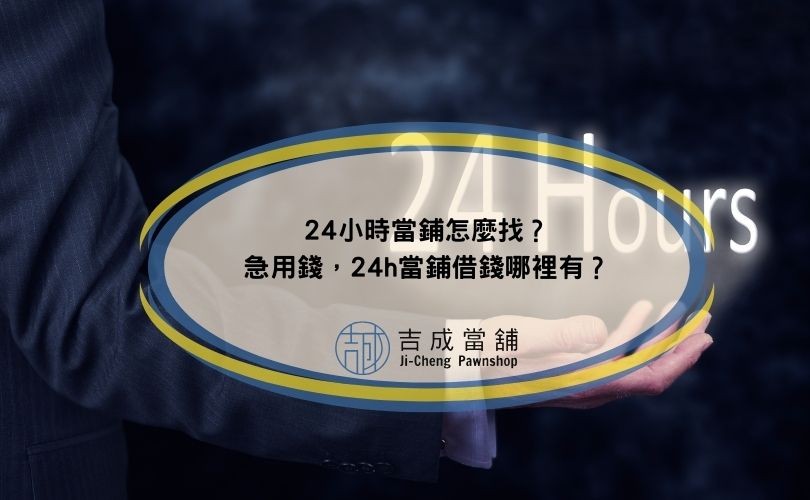 24小時當鋪怎麼找？急用錢，24h當鋪借錢哪裡有？