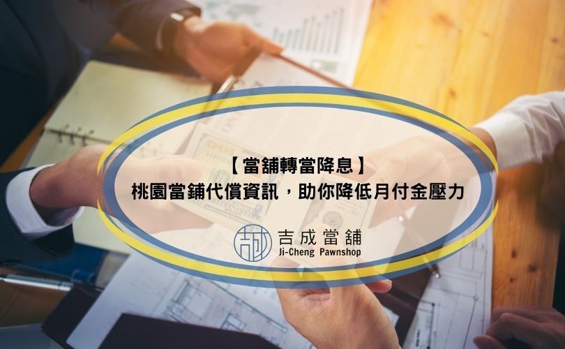 【當舖轉當降息】桃園當鋪代償資訊，助你降低月付金壓力