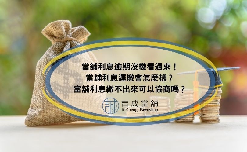當舖利息逾期沒繳看過來！當鋪利息遲繳會怎麼樣？當舖利息繳不出來可以協商嗎？