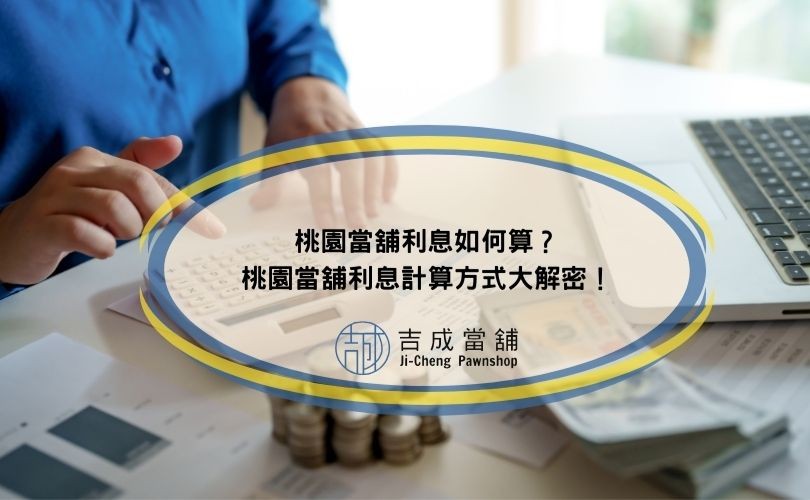 桃園當舖利息如何算？桃園當舖利息計算方式大解密！