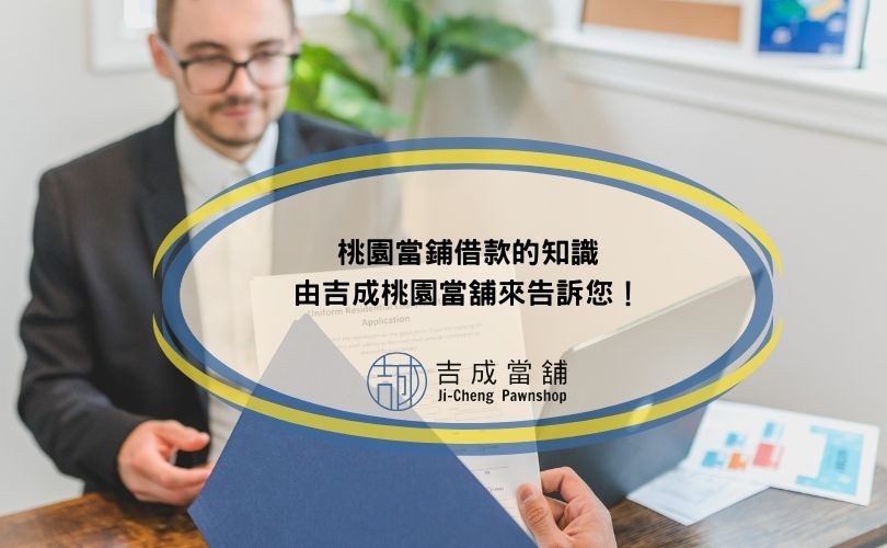 最新桃園當鋪借款的知識，由吉成桃園當舖來告訴您！