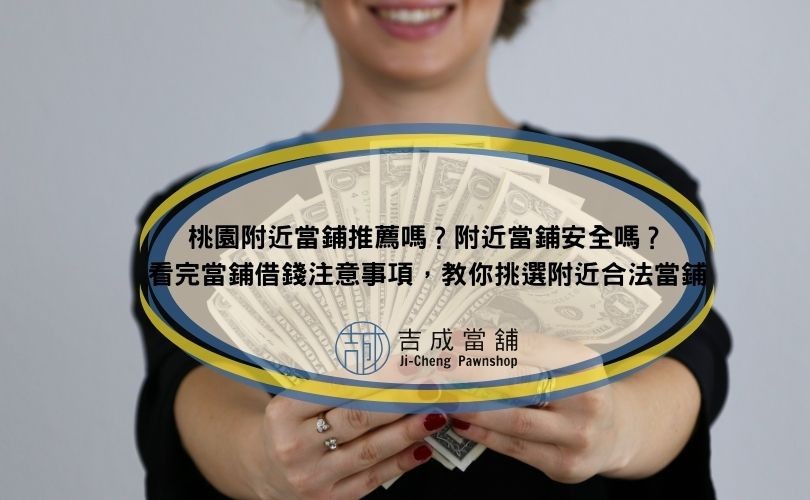 桃園附近當鋪推薦嗎？附近當鋪安全嗎？看完當鋪借錢注意事項，教你挑選附近合法當鋪