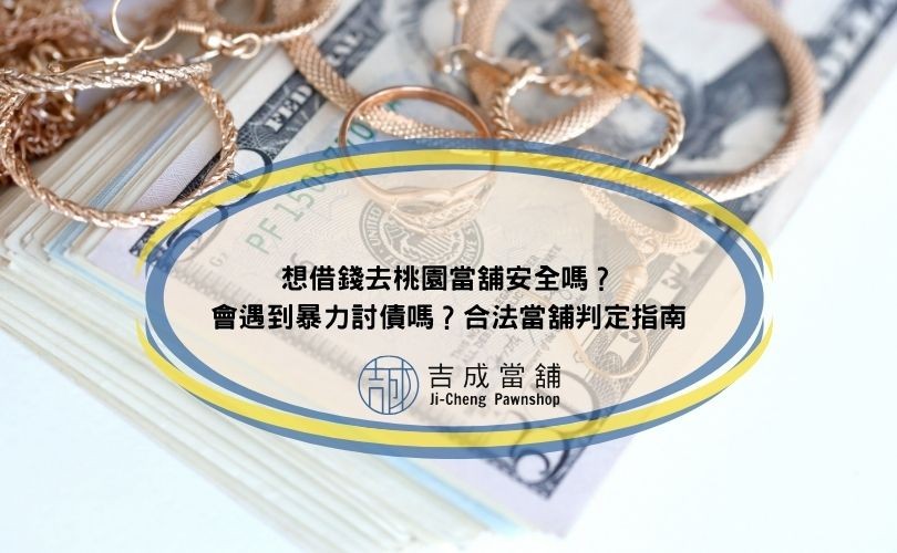 想借錢去桃園當舖安全嗎？會遇到暴力討債嗎？合法當舖判定指南