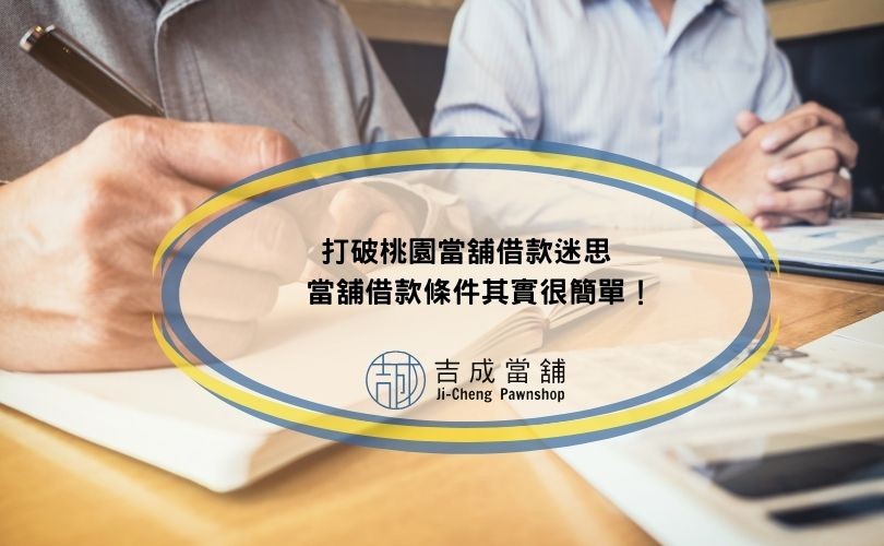 打破桃園當舖借款迷思，當舖借款條件其實很簡單！