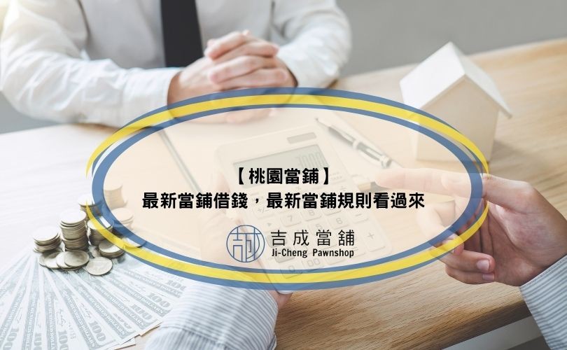 【桃園當鋪】最新當鋪借錢，最新當鋪規則看過來