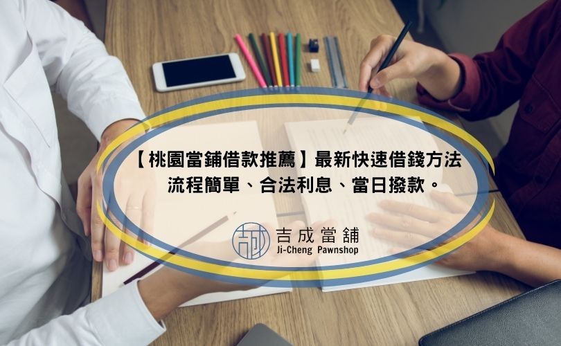 【桃園當鋪借款推薦】最新快速借錢方法，流程簡單、合法利息、當日撥款。