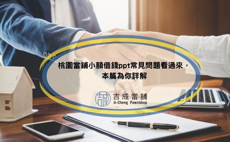 桃園當鋪小額借錢ppt常見問題看過來，本篇為你詳解