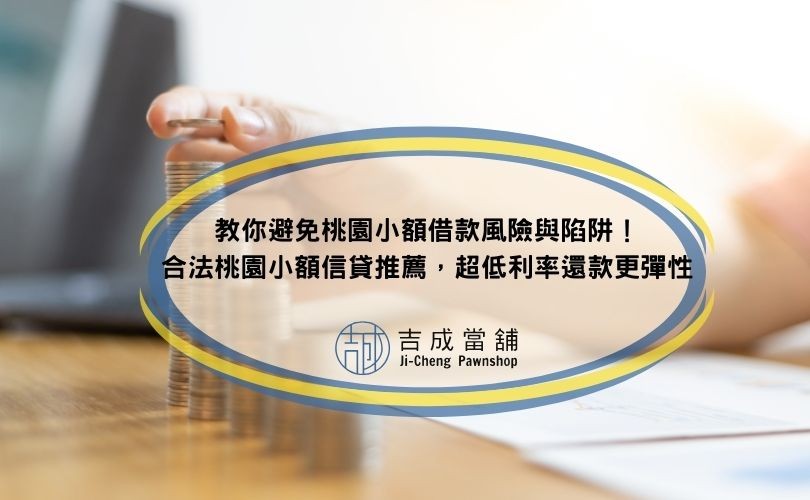 教你避免桃園小額借款風險與陷阱！合法桃園小額信貸推薦，超低利率還款更彈性