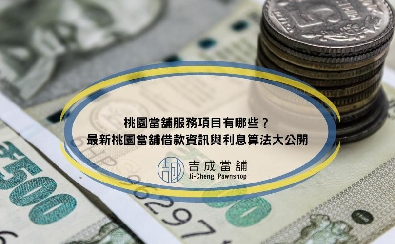 桃園當舖服務項目有哪些？最新桃園當舖借款資訊與利息算法大公開