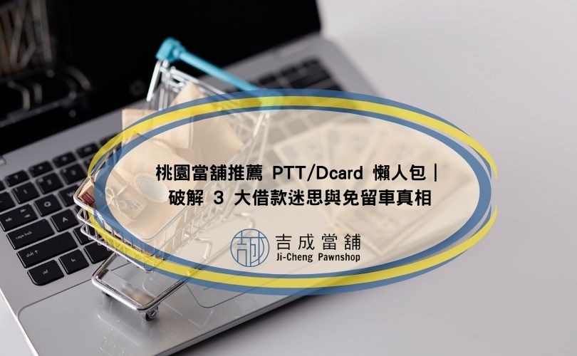 桃園當舖推薦 PTT/Dcard 懶人包｜破解 3 大借款迷思與免留車真相