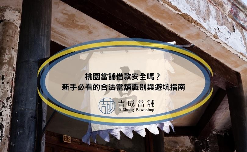桃園當舖借款安全嗎？新手必看的合法當舖識別與避坑指南