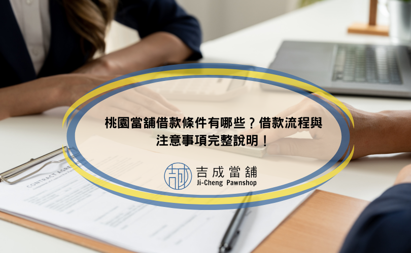 桃園當舖借款條件有哪些？借款流程與注意事項完整說明！