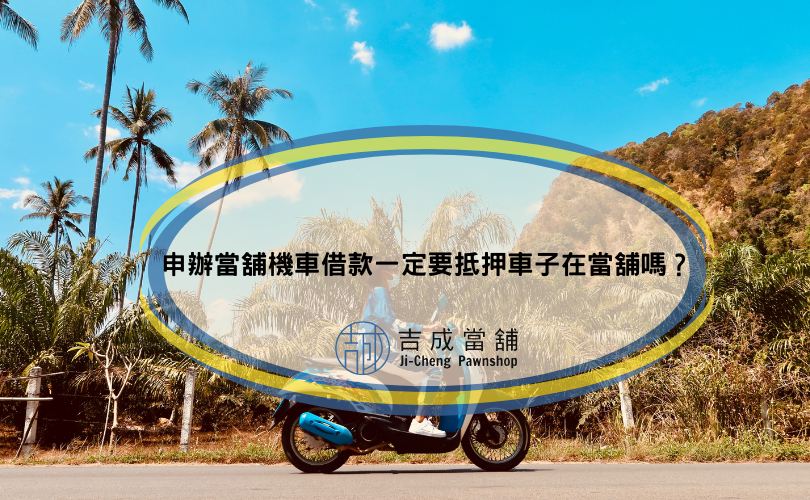 申辦當舖機車借款一定要抵押車子在當舖嗎？