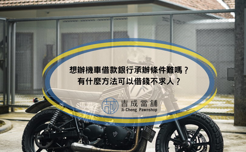 想辦機車借款銀行承辦條件難嗎？有什麼方法可以借錢不求人？