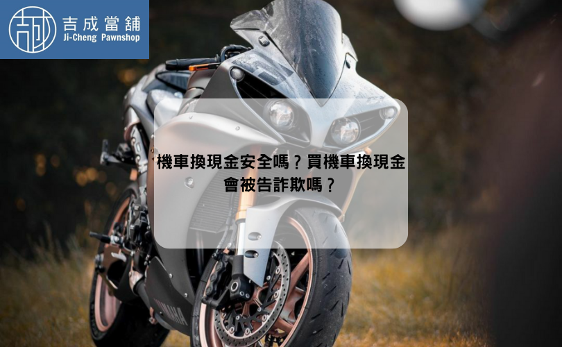 機車換現金安全嗎？買機車換現金會被告詐欺嗎？