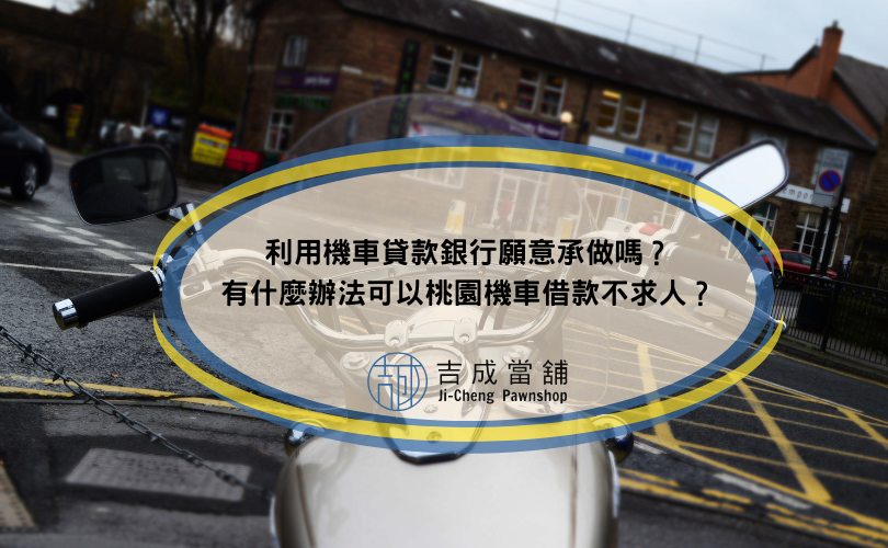 利用機車貸款銀行願意承做嗎？有什麼辦法可以桃園機車借款不求人？