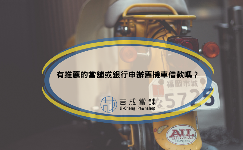 有推薦的當舖或銀行申辦舊機車借款嗎？