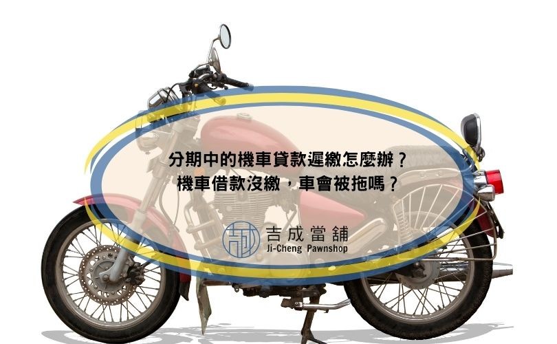 分期中的機車貸款遲繳怎麼辦？機車借款沒繳，車會被拖嗎？