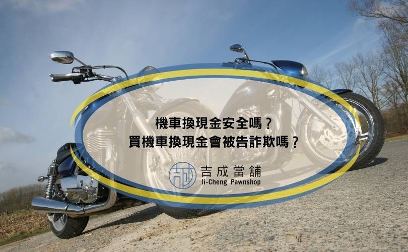 機車換現金安全嗎？買機車換現金會被告詐欺嗎？