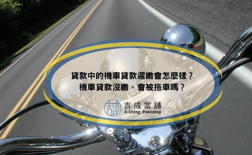 貸款中的機車貸款遲繳會怎麼樣？機車貸款沒繳，會被拖車嗎？