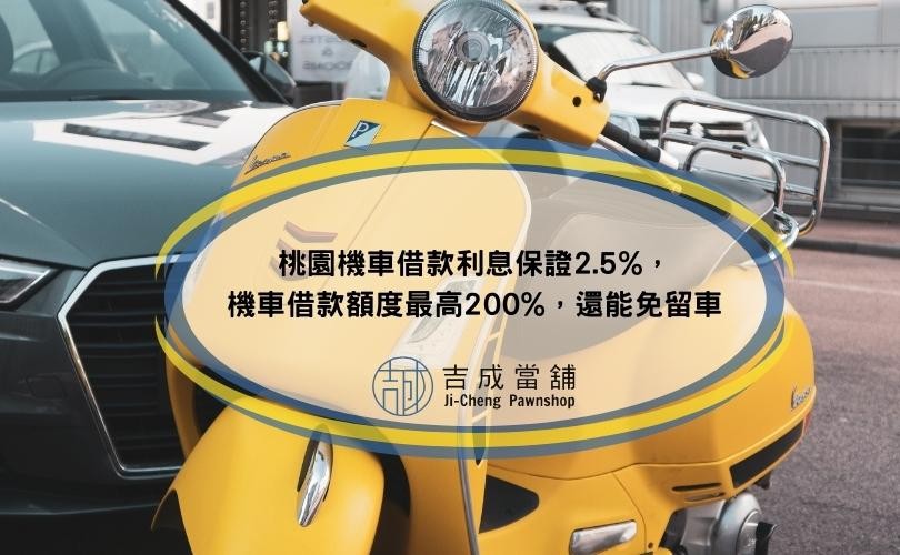 桃園機車借款利息保證2.5%，機車借款額度最高200%，還能免留車