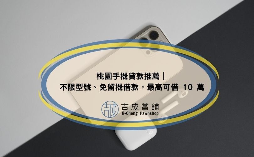 桃園手機貸款推薦｜不限型號、免留機借款，最高可借 10 萬