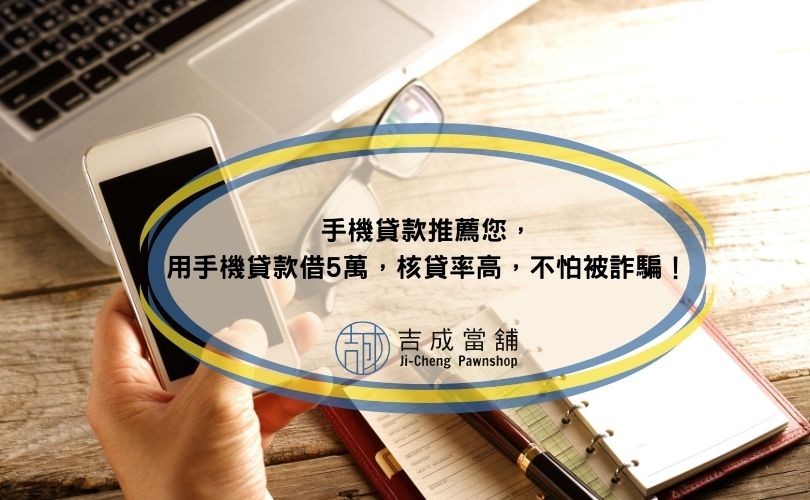 手機貸款推薦您，用手機貸款借5萬，核貸率高，不怕被詐騙！