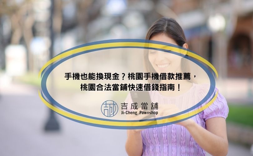 手機也能換現金？桃園手機借款推薦，桃園合法當鋪快速借錢指南！