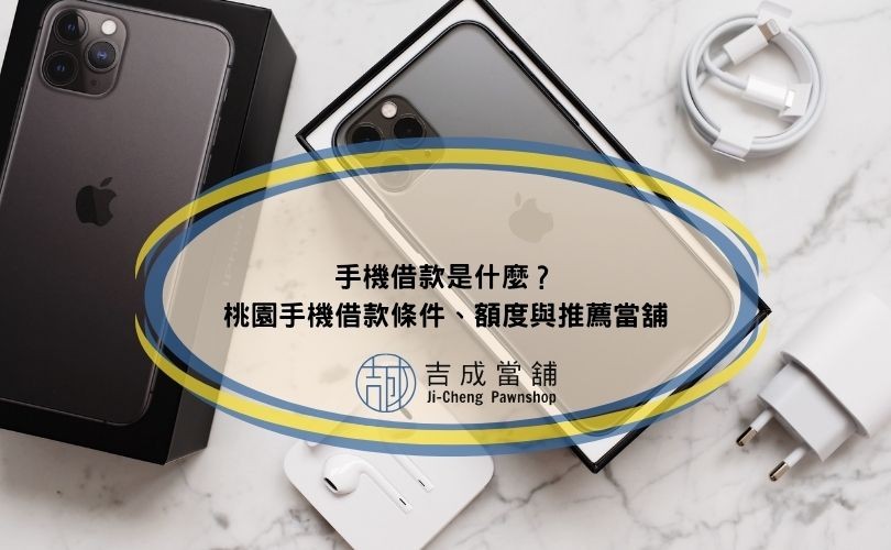 手機借款是什麼？桃園手機借款條件、額度與推薦當舖